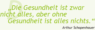 "Die Gesundheit ist zwar nicht alles, aber ohne Gesundheit ist alles nichts."